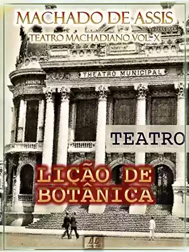 Capa do livro: Lição de Botânica [Ilustrado, Índice Ativo, Notas, Com Biografia, Críticas e Análises] - Teatro Machadiano Vol. X: Teatro - Ler Online pdf