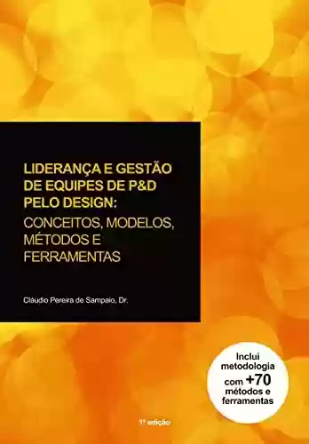 Livro PDF LIDERANÇA E GESTÃO DE EQUIPES DE P&D PELO DESIGN: : CONCEITOS, MODELOS, MÉTODOS E FERRAMENTAS