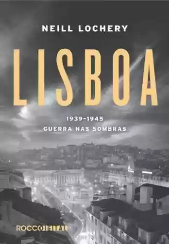 Capa do livro: Lisboa: 1939-1945 - Guerra nas sombras - Ler Online pdf