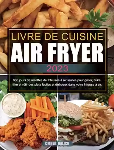 Livro PDF: Livre De Cuisine Air Fryer 2023: 600 jours de recettes de friteuses à air saines pour griller, cuire, frire et rôtir des plats faciles et délicieux dans votre friteuse à air. (French Edition)
