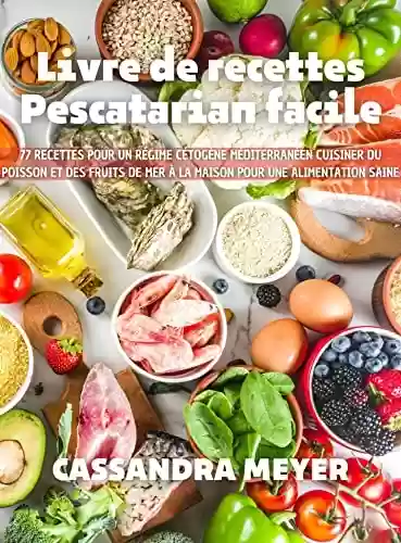 Livro PDF: Livre de recettes Pescatarian facile: 77 recettes pour un régime cétogène méditerranéen Cuisiner du poisson et des fruits de mer à la maison pour une alimentation saine (French Edition)