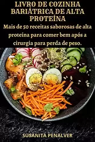 Capa do livro: LIVRO DE COZINHA BARIÁTRICA DE ALTA PROTEÍNA: Mais de 50 receitas saborosas de alta proteína para comer bem após a cirurgia para perda de peso. - Ler Online pdf