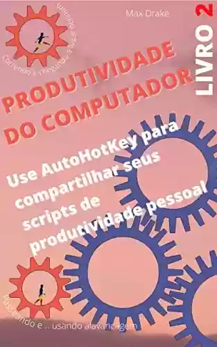 Livro PDF: LIVRO DE PRODUTIVIDADE DO COMPUTADOR II: Use AutoHotKey para compartilhar seus scripts de produtividade pessoal