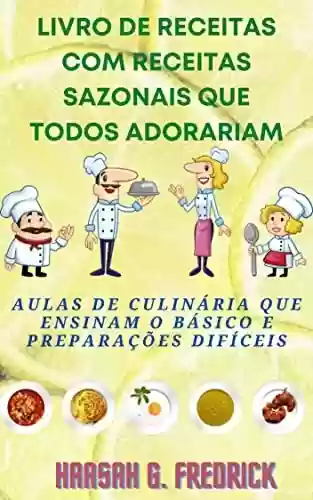 Livro PDF: Livro de receitas com receitas sazonais que todos adorariam: Aulas de culinária que ensinam o básico e preparações difíceis