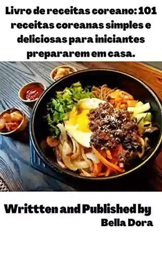 Capa do livro: Livro de receitas coreano: 101 receitas coreanas simples e deliciosas para iniciantes prepararem em casa. - Ler Online pdf