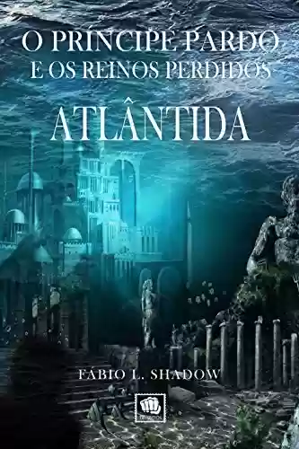 Livro PDF: LIVRO I - ATLÂNTIDA (1ª edição): O Príncipe Pardo e os Reinos Perdidos