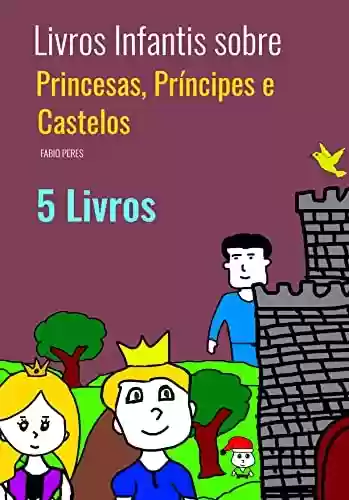 Capa do livro: Livros Infantis sobre Princesas, Príncipes e Castelos: Cinco livros: Literatura Infantojuvenil - Ler Online pdf