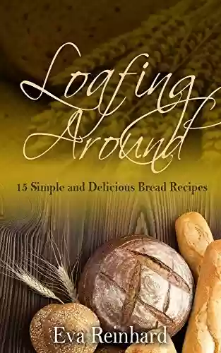 Capa do livro: Loafing Around: 15 Simple and Delicious Bread Recipes (Baking, Yeast, Dough, Buns,) (English Edition) - Ler Online pdf