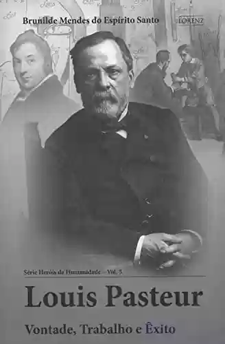 Capa do livro: Louis Pasteur: Vontade, Trabalho e Êxito (Heróis da Humanidade Livro 5) - Ler Online pdf