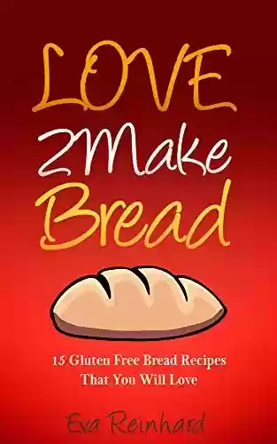 Livro PDF Love 2 Make Bread: 15 Gluten Free Bread Recipes That You Will Love (Gluten Intolerance, Celiac Disease, Sourdough, Bagels, Buns) (English Edition)