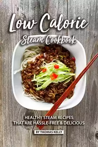 Livro PDF Low Calorie Steam Cookbook: Healthy Steam Recipes That are Hassle-Free & Delicious (English Edition)