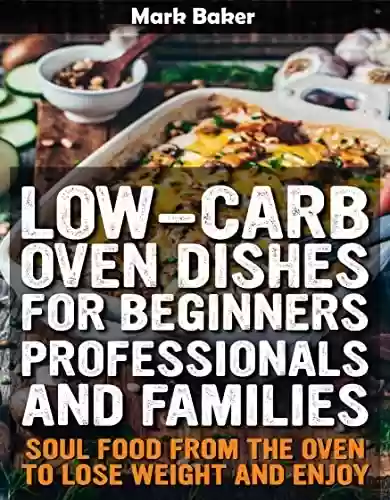Livro PDF: Low-carb oven dishes for beginners, professionals and families: soul food from the oven to lose weight and enjoy (English Edition)