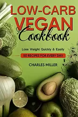 Capa do livro: Low-carb Vegan Cookbook: 50 recipes for every day- Lose weight quickly & easily (English Edition) - Ler Online pdf