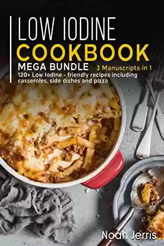 Livro PDF: Low Iodine Cookbook: MEGA BUNDLE – 3 Manuscripts in 1 – 120+ Low Iodine - friendly recipes including casseroles, side dishes and pizza (English Edition)