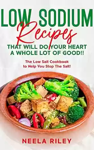 Livro PDF Low Sodium Recipes that Will Do Your Heart a Whole Lot of Good!!: The Low Salt Cookbook to Help You Stop The Salt! (English Edition)