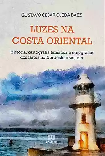 Livro PDF: Luzes na costa oriental: história, cartografia temática e etnografias dos faróis no Nordeste brasileiro