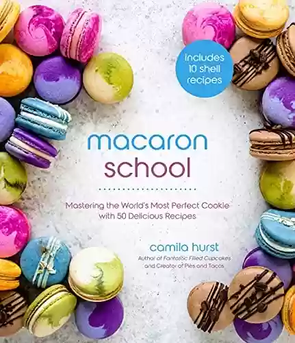 Livro PDF: Macaron School: Mastering the World’s Most Perfect Cookie with 50 Delicious Recipes (English Edition)