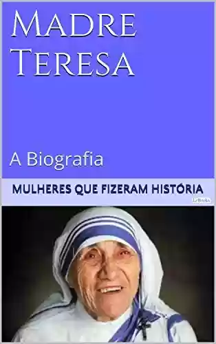 Livro PDF: Madre Teresa de Calcutá - A Biografia (Mulheres que Fizeram História)