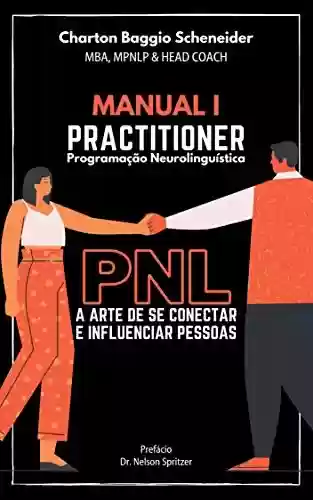 Capa do livro: Manual I - Practitioner em Programação Neurolinguística: A arte de se conectar e influenciar pessoas (Formação em PNL Livro 1) - Ler Online pdf