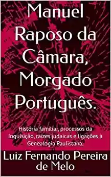 Livro PDF: Manuel Raposo da Câmara, Morgado Português.: História familiar, processos da Inquisição, raízes judaicas e ligações à Genealogia Paulistana.