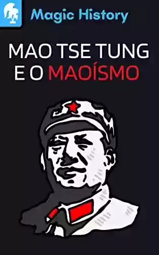 Livro PDF Mao Tse Tung E O Maoismo: Descubra A Origem Da China Comunista E Sua Influência No Mundo