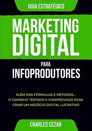 Livro PDF: Marketing Digital para Infoprodutores: Além das Fórmulas e Métodos... O Caminho Testado e Comprovado para Criar um Negócio Digital Lucrativo