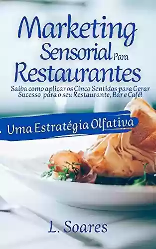 Livro PDF: MARKETING SENSORIAL PARA RESTAURANTES: UMA ESTRATÉGIA OLFATIVA: Saiba como aplicar os Cinco Sentidos para Gerar Sucesso para o seu Restaurante, Bar e Café!