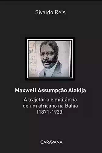 Capa do livro: Maxwell Assumpção Alakija: A trajetória e militância de um africano na Bahia (1871-1933) - Ler Online pdf