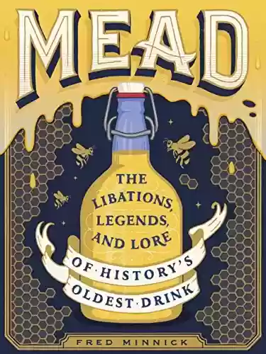 Livro PDF: Mead: The Libations, Legends, and Lore of History's Oldest Drink (English Edition)