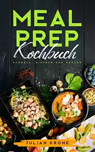 Livro PDF: Meal Prep Kochbuch: Schnelle, Einfache und Gesunde Rezepte mit Nährwertangaben Inkl. high protein-, vegetarischen Gerichten und Snacks (German Edition)