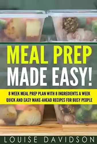 Livro PDF Meal Prep Made Easy!: 8 Week Meal Prep Plan with 8 Ingredients a Week - Quick and Easy Make-Ahead Recipes for Busy People (English Edition)