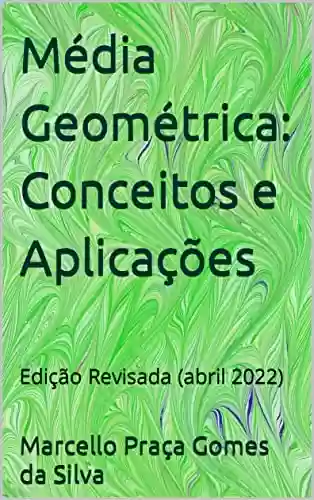 Livro PDF: Média Geométrica: Conceitos e Aplicações: Edição Revisada (abril 2022)