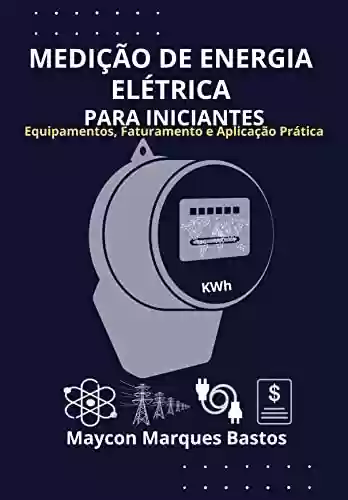 Livro PDF: MEDIÇÃO DE ENERGIA ELÉTRICA PARA INICIANTES: Equipamentos, Faturamento e Aplicação Prática