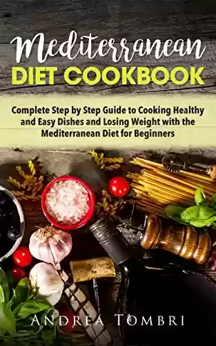 Livro PDF: Mediterranean Diet Cookbook: Complete Step by Step Guide for Cooking Healthy and Easy Dishes and Losing Weight with the Mediterranean Diet for Beginners (English Edition)