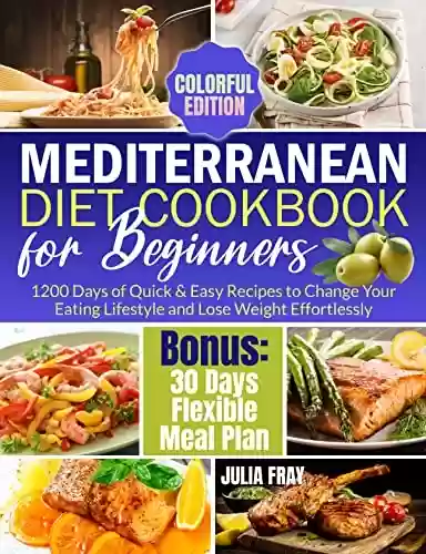 Capa do livro: Mediterranean Diet Cookbook for Beginners: 1200 Days of Quick & Easy Recipes to Change Your Eating Lifestyle and Lose Weight Effortlessly | Bonus: 30 Days ... Plan (Colorful Edition) (English Edition) - Ler Online pdf