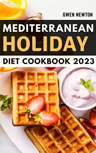 Livro PDF: Mediterranean Holiday Diet Cookbook 2023: Quick, Easy Mediterranean Recipes for Living and Eating Well Every Day | Include Delicious Meal Plan Include for Two, One or Few (English Edition)