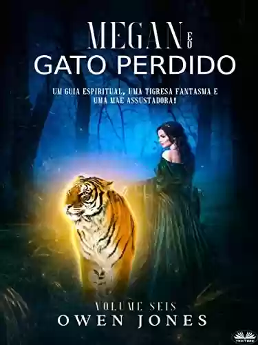 Capa do livro: Megan E O Gato Perdido: Um Guia Espiritua, Uma Tigresa Fantasma E Uma Mãe Assustadora - Ler Online pdf