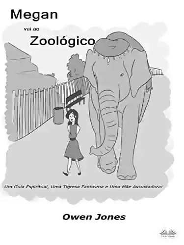 Capa do livro: Megan Vai Ao Zoológico: Um Espírito Guia, Um Tigre Fantasma E Uma Mãe Assustadora. - Ler Online pdf