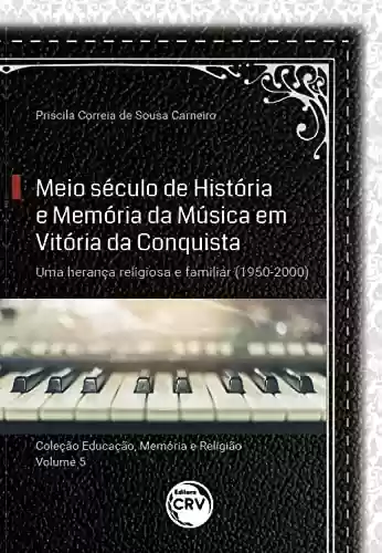 Livro PDF: Meio século de história e memória da música em Vitória da Conquista: uma herança religiosa e familiar (1950-2000)