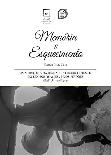Livro PDF: Memória e Esquecimento: Uma história da Igreja e do Recolhimento do Senhor Bom Jesus dos Perdões (Bahia – 1729/1943)