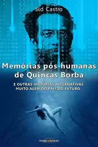 Capa do livro: Memórias pós-humanas de Quincas Borba: E outras histórias alternativas muito além do País do Futuro (Imagem&ação Ficção Científica Livro 1) - Ler Online pdf