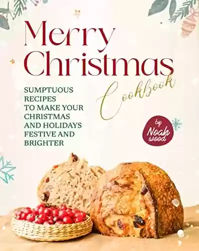 Livro PDF: Merry Christmas Cookbook: Sumptuous Recipes to Make Your Christmas and Holidays Festive and Brighter (English Edition)