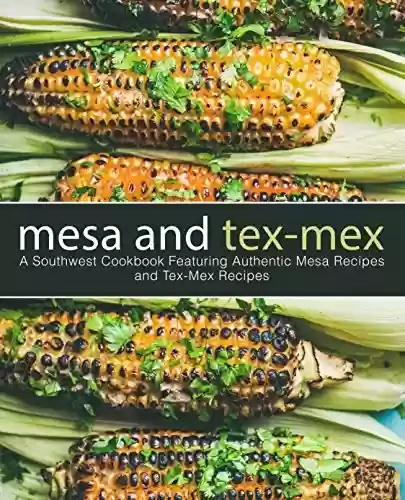 Livro PDF Mesa and Tex-Mex: A Southwest Cookbook Featuring Authentic Mesa Recipes and Tex-Mex Recipes (2nd Edition) (English Edition)