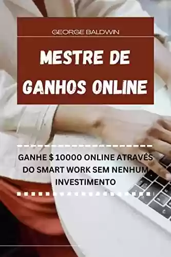 Livro PDF: MESTRE DE GANHOS ONLINE: GANHE 10.000$ ONLINE ATRAVÉS DO SMART WORK SEM NENHUM INVESTIMENTO