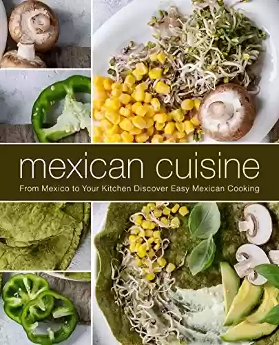 Livro PDF Mexican Cuisine: From Mexico to Your Kitchen Discover Easy Mexican Cooking (2nd Edition) (English Edition)