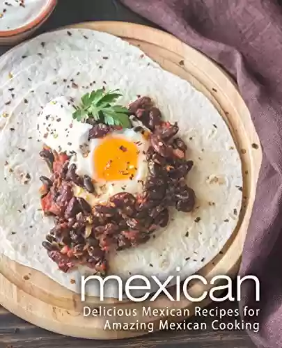Capa do livro: Mexican: Delicious Mexican Recipes for Amazing Mexican Cooking (2nd Edition) (English Edition) - Ler Online pdf