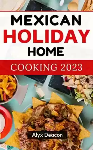 Livro PDF: MEXICAN Holiday HOME COOKING 2023: Authentic Mexican Cookbook With Recipes That Capture the Flavors and Memories of Mexico | Mexican Food Recipes For Advanced Users (English Edition)