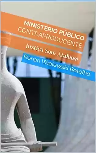 Capa do livro: Ministério Público Contraproducente: Justiça Sem Atalhos! (Coleção Pensando Sobre:) - Ler Online pdf