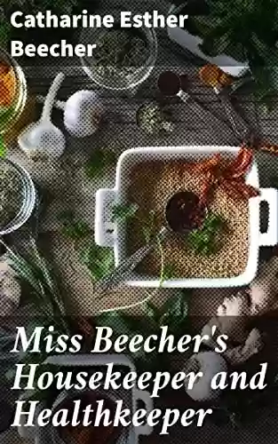 Livro PDF: Miss Beecher's Housekeeper and Healthkeeper: Containing Five Hundred Receipes for Economical and Healthful Cooking; also, Many Directions for Securing Health and Happiness (English Edition)