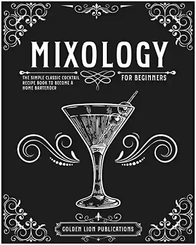 Livro PDF: Mixology for Beginners: The Simple Classic Cocktail Recipe Book to Become a Home Bartender (English Edition)